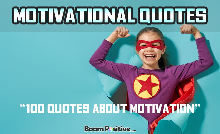 100 Motivational Quotes to Empower Your Life – Boom Positive